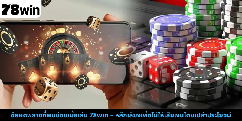 ข้อผิดพลาดที่พบบ่อยเมื่อเล่น 78win – หลีกเลี่ยงเพื่อไม่ให้เสียเงินโดยเปล่าประโยชน์