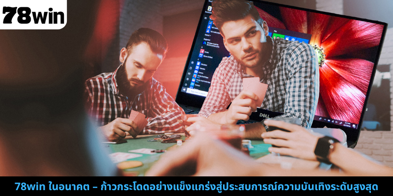 78win ในอนาคต – ก้าวกระโดดอย่างแข็งแกร่งสู่ประสบการณ์ความบันเทิงระดับสูงสุด