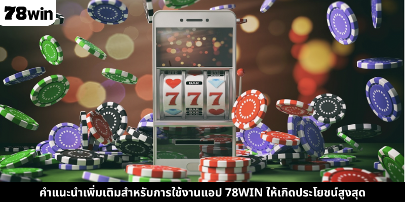 คำแนะนำเพิ่มเติมสำหรับการใช้งานแอป 78WIN ให้เกิดประโยชน์สูงสุด