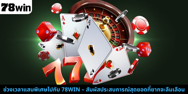 ช่วงเวลาแสนพิเศษไปกับ 78WIN – สัมผัสประสบการณ์สุดยอดที่ยากจะลืมเลือน