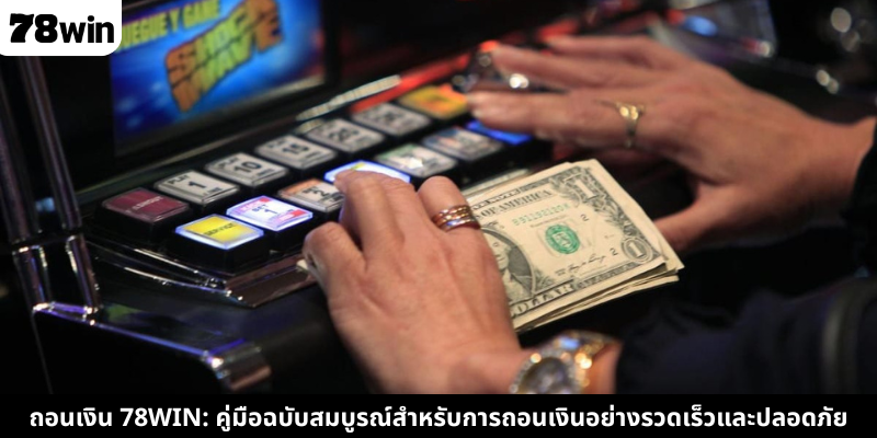 ถอนเงิน 78WIN: คู่มือฉบับสมบูรณ์สำหรับการถอนเงินอย่างรวดเร็วและปลอดภัย