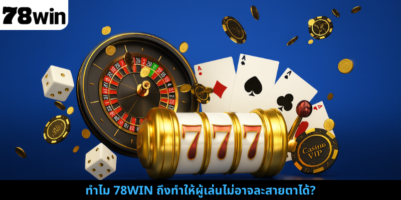 ทำไม 78WIN ถึงทำให้ผู้เล่นไม่อาจละสายตาได้?