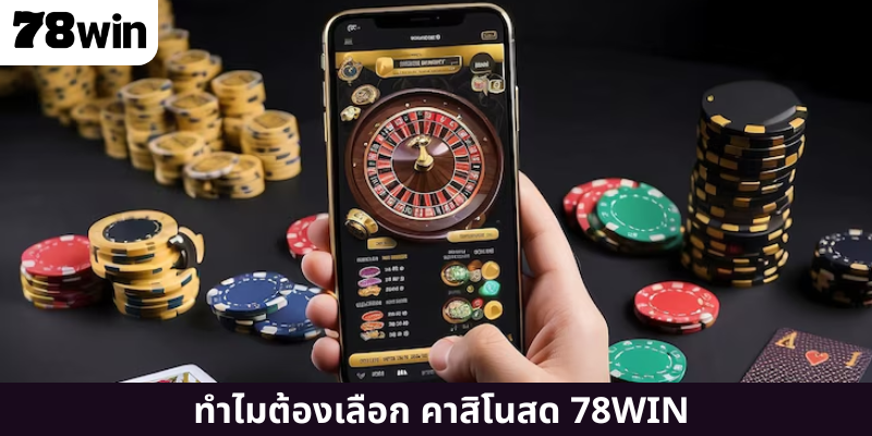 ทำไมต้องเลือก คาสิโนสด 78WIN