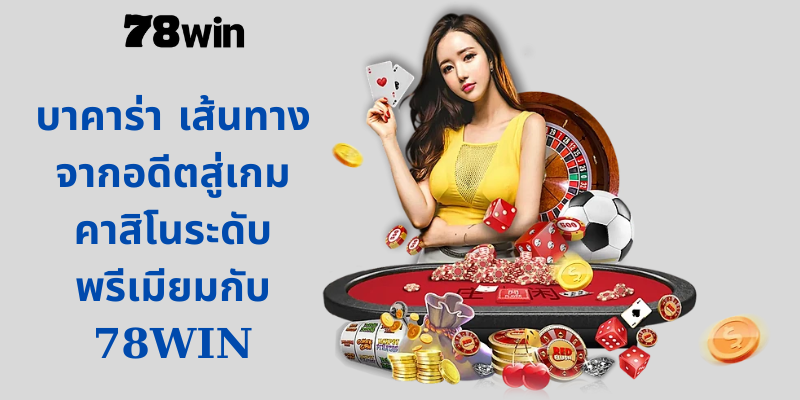 บาคาร่า เส้นทางจากอดีตสู่เกมคาสิโนระดับพรีเมียมกับ 78WIN