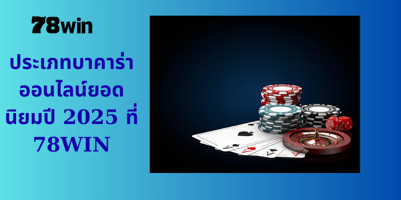 ประเภทบาคาร่าออนไลน์ยอดนิยมปี 2025 ที่ 78WIN