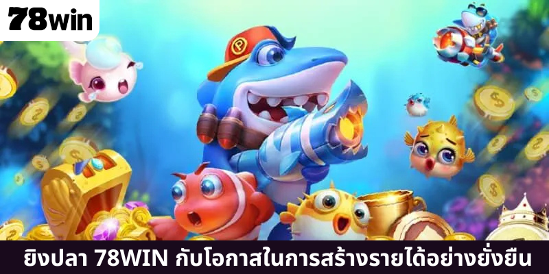 ยิงปลา 78WIN กับโอกาสในการสร้างรายได้อย่างยั่งยืน