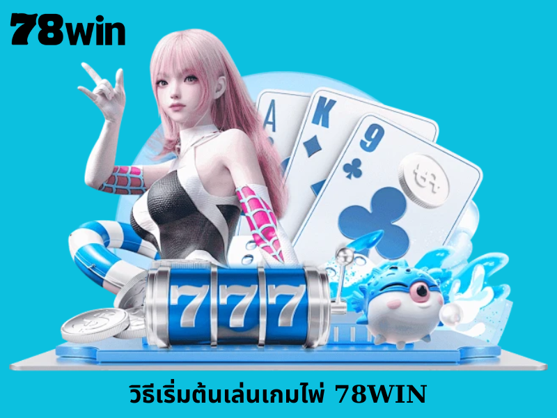 วิธีเริ่มต้นเล่นเกมไพ่ 78WIN