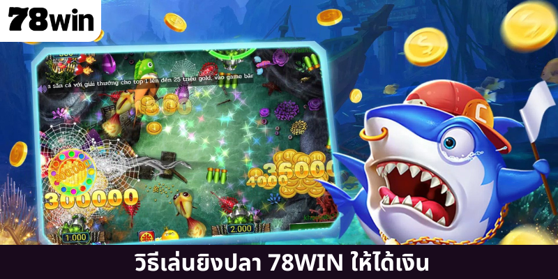 วิธีเล่นยิงปลา 78WIN ให้ได้เงิน
