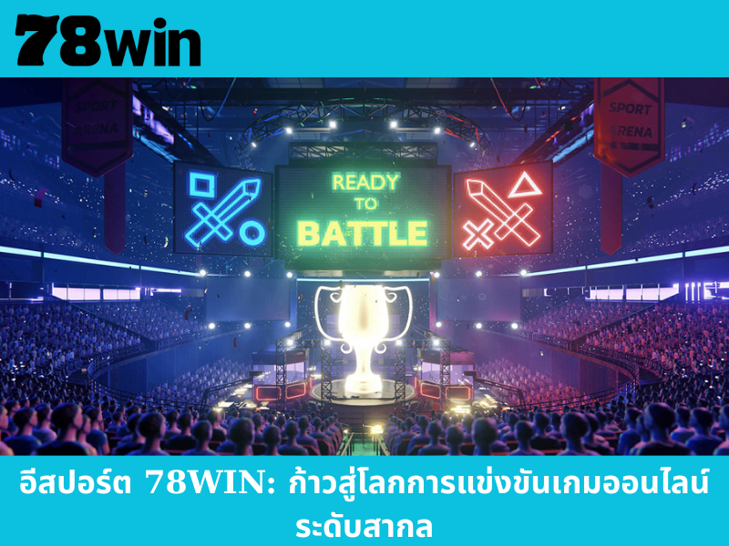 อีสปอร์ต 78WIN: ก้าวสู่โลกการแข่งขันเกมออนไลน์ระดับสากล