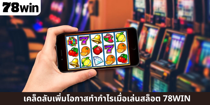 เคล็ดลับเพิ่มโอกาสทำกำไรเมื่อเล่นสล็อต 78WIN